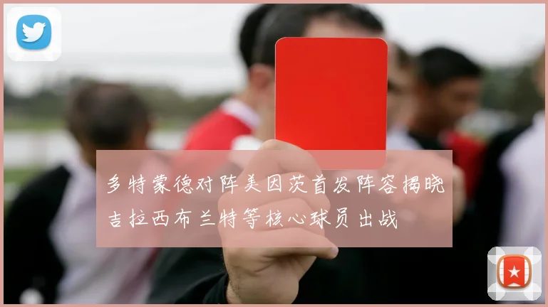 多特蒙德对阵美因茨首发阵容揭晓吉拉西布兰特等核心球员出战