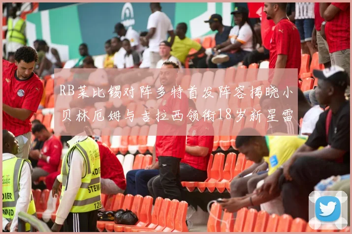 RB莱比锡对阵多特首发阵容揭晓小贝林厄姆与吉拉西领衔18岁新星雷吉亚尼出战