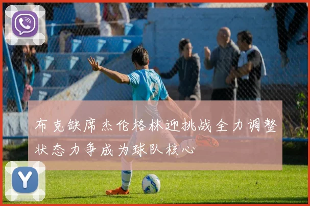 布克缺席杰伦格林迎挑战全力调整状态力争成为球队核心