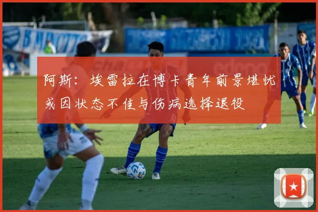 阿斯：埃雷拉在博卡青年前景堪忧或因状态不佳与伤病选择退役