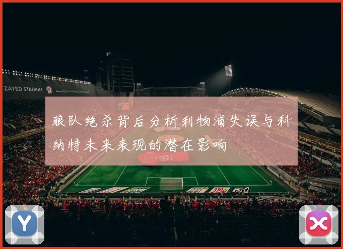 狼队绝杀背后分析利物浦失误与科纳特未来表现的潜在影响