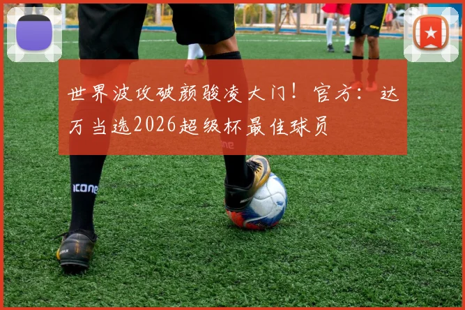 世界波攻破颜骏凌大门！官方：达万当选2026超级杯最佳球员