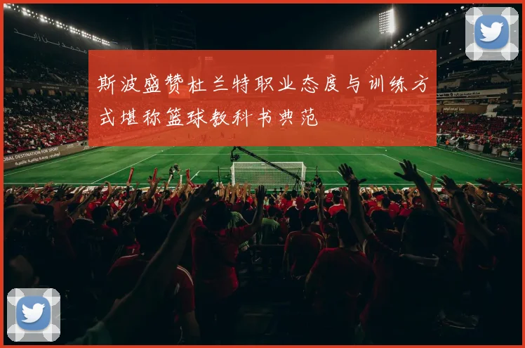 斯波盛赞杜兰特职业态度与训练方式堪称篮球教科书典范