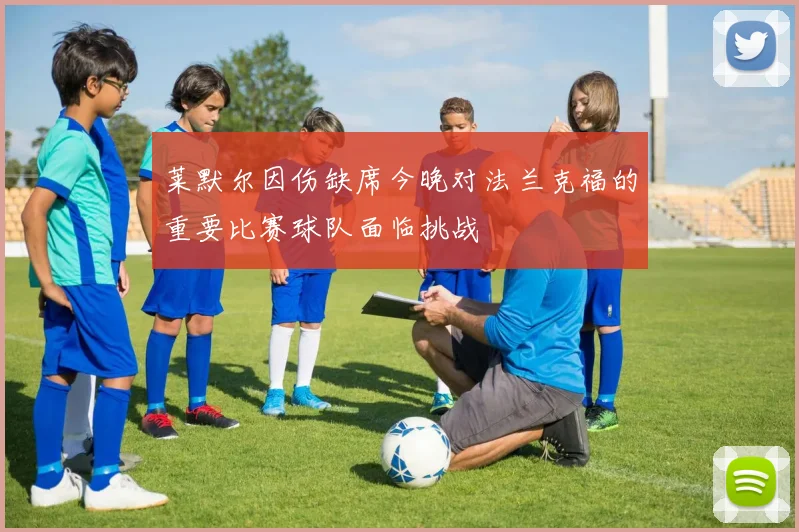 莱默尔因伤缺席今晚对法兰克福的重要比赛球队面临挑战