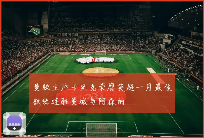 曼联主帅卡里克荣膺英超一月最佳教练连胜曼城与阿森纳