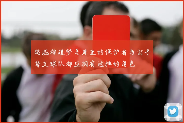 路威称追梦是库里的保护者与打手每支球队都应拥有这样的角色